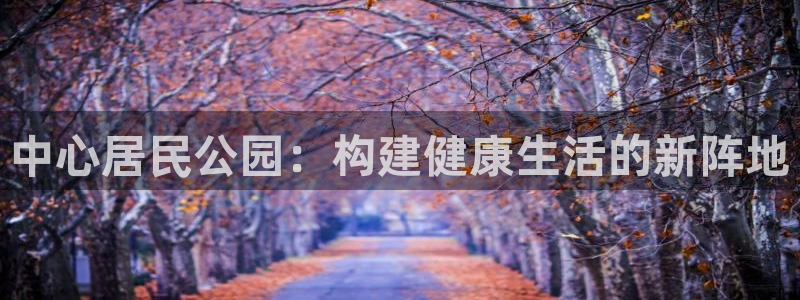 球速体育QsTY官网下载招商电话号码是多少啊:中心居民公园: